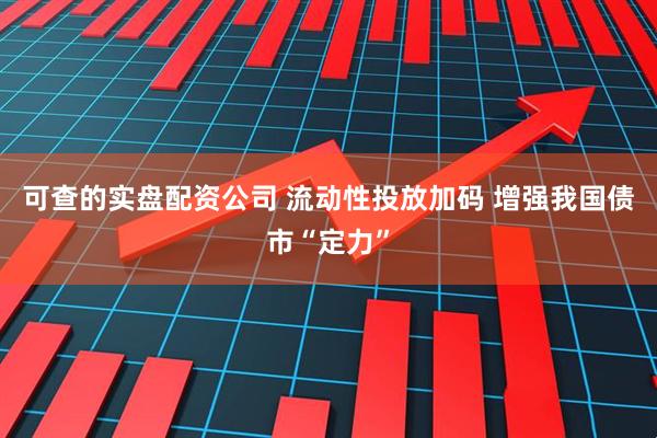 可查的实盘配资公司 流动性投放加码 增强我国债市“定力”