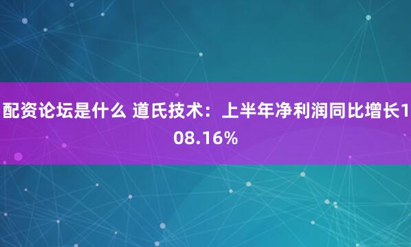 配资论坛是什么 道氏技术：上半年净利润同比增长108.16%